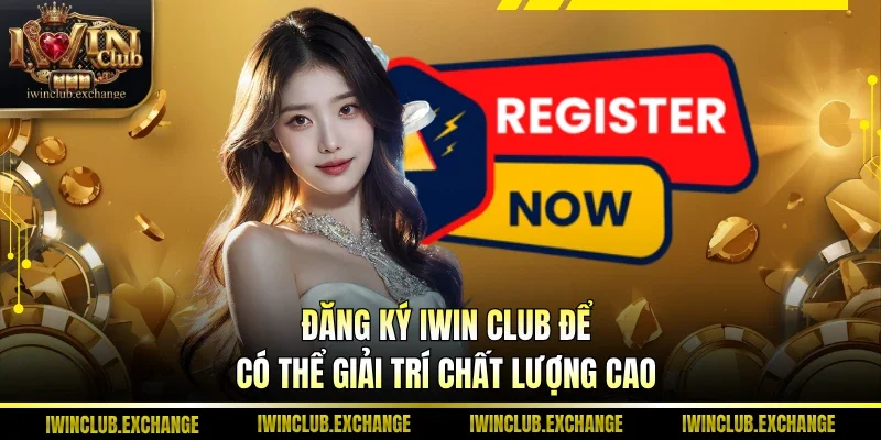 Đăng ký IWIN Club để có thể giải trí chất lượng cao