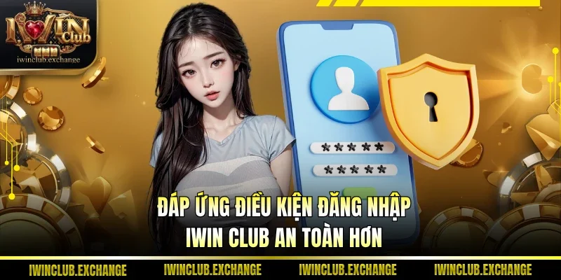 Đáp ứng điều kiện đăng nhập IWIN Club an toàn hơn