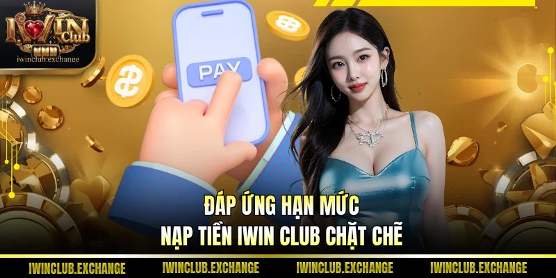 Đáp ứng hạn mức nạp tiền IWIN Club chặt chẽ