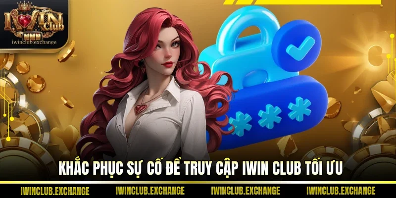 Khắc phục sự cố để truy cập IWIN Club tối ưu