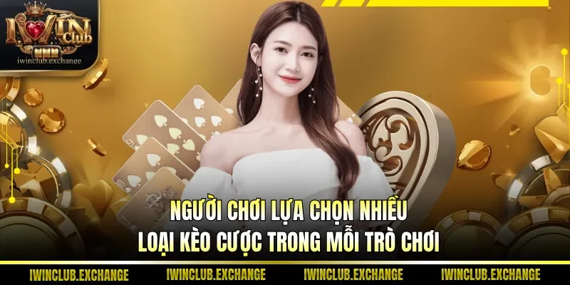 Người chơi lựa chọn nhiều loại kèo cược trong mỗi trò chơi
