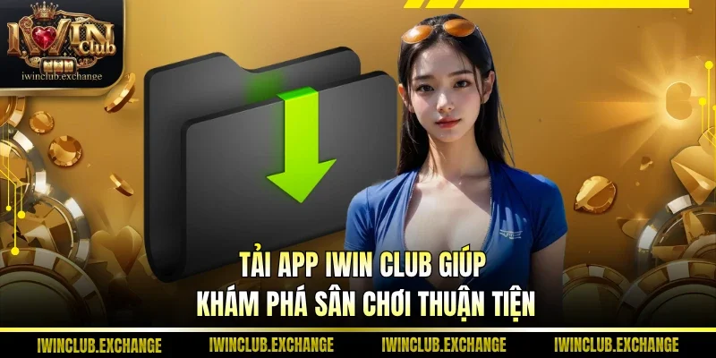 Tải app IWIN Club giúp khám phá sân chơi thuận tiện