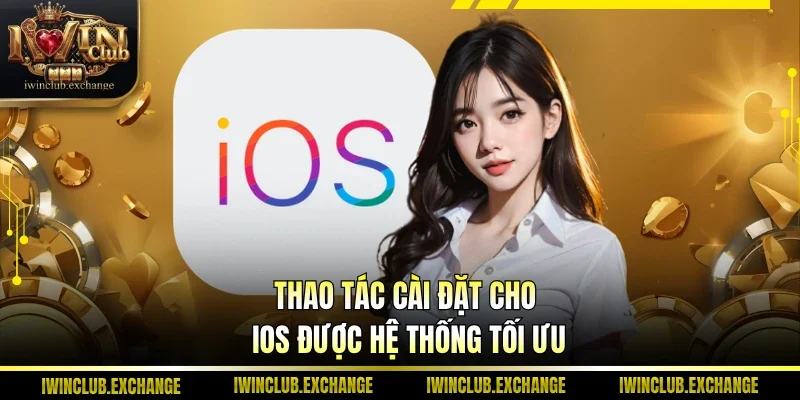Thao tác cài đặt cho iOS được hệ thống tối ưu